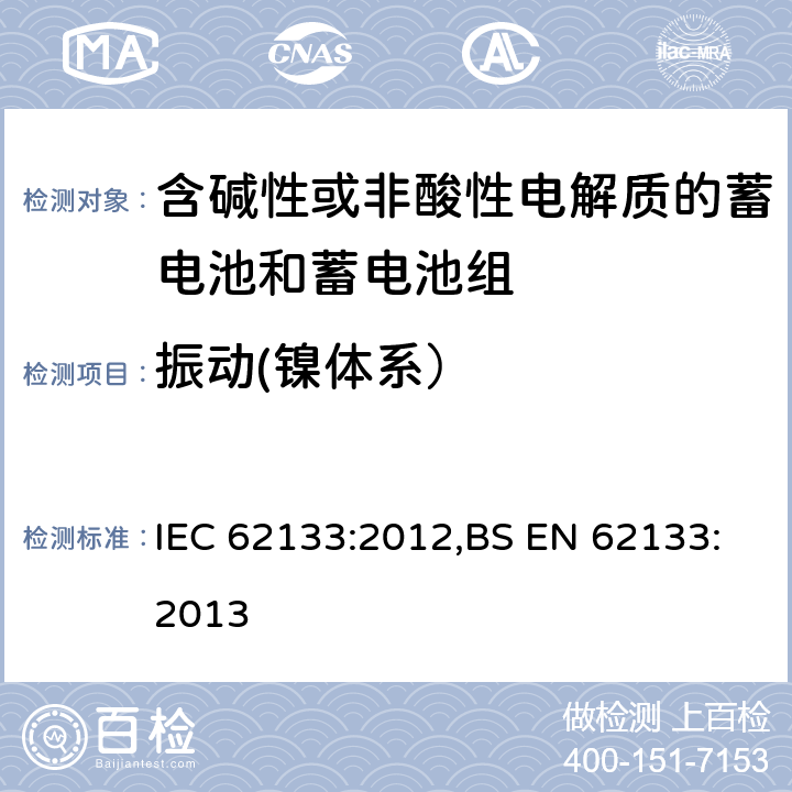 振动(镍体系） 含碱性或其他非酸性电解质的蓄电池和蓄电池组 便携式密封蓄电池和蓄电池组的安全性要求 IEC 62133:2012,BS EN 62133:2013 7.2.2