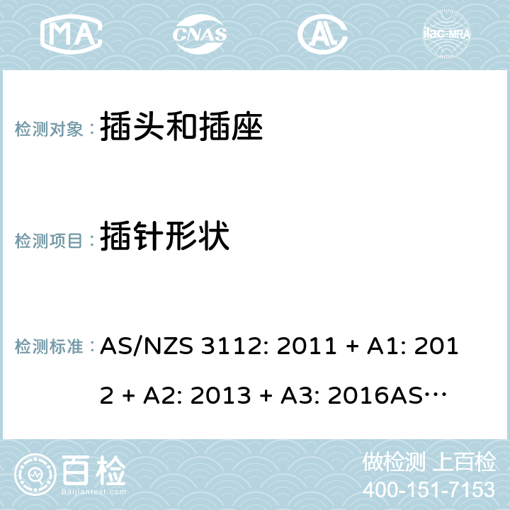 插针形状 认可和测试规格：插头和插座 AS/NZS 3112: 2011 + A1: 2012 + A2: 2013 + A3: 2016
AS/NZS 3112: 2017 Clause 2.2.3