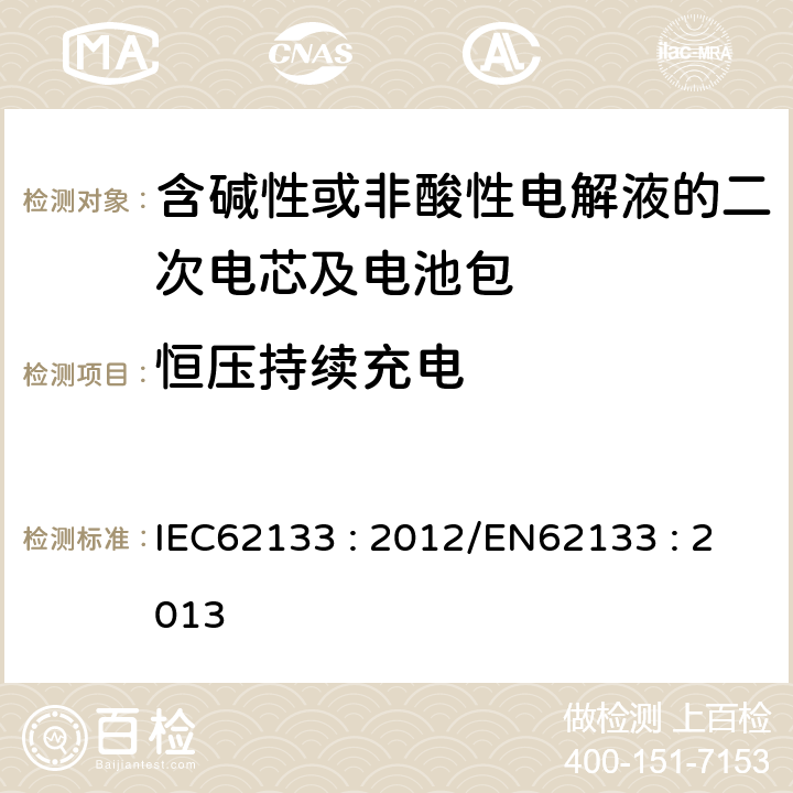 恒压持续充电 含碱性或其他非酸性电解液的二次电芯及电池 - 便携式密封二次电芯及其组成的便携式应用的电池包的安全要求 IEC62133 : 2012/EN62133 : 2013 7.2.1