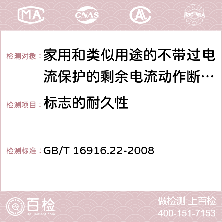 标志的耐久性 家用和类似用途的不带过电流保护的剩余电流动作断路器(RCCB) 第22部分：一般规则对动作功能与电源电压有关的RCCB的适用性 GB/T 16916.22-2008 9.3