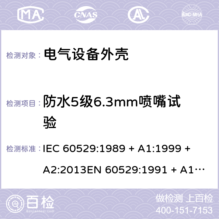 防水5级6.3mm喷嘴试验 外壳防护等级（IP代码） IEC 60529:1989 + A1:1999 + A2:2013
EN 60529:1991 + A1:2000 + A2:2013 14.2.5