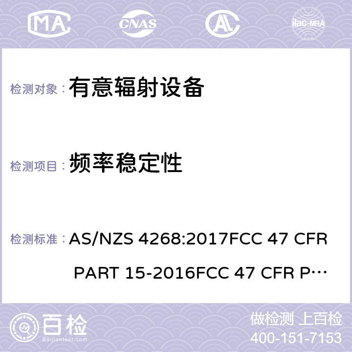 频率稳定性 有意发射设备通用要求 AS/NZS 4268:2017
FCC 47 CFR PART 15-2016
FCC 47 CFR PART 15-2019
RSS-Gen Issue 5 April 2018
RSS-Gen Issue 5 2019
RSS-210 Issue 9 2018
RSS-310 Issue 4 2015
RSS-247 Issue 2 February 2017 6.4/15.247/Annex8