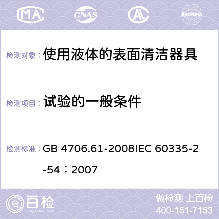 试验的一般条件 家用和类似用途电器的安全 使用液体或蒸汽的家用表面清洁器具的特殊要求 GB 4706.61-2008
IEC 60335-2-54：2007 5