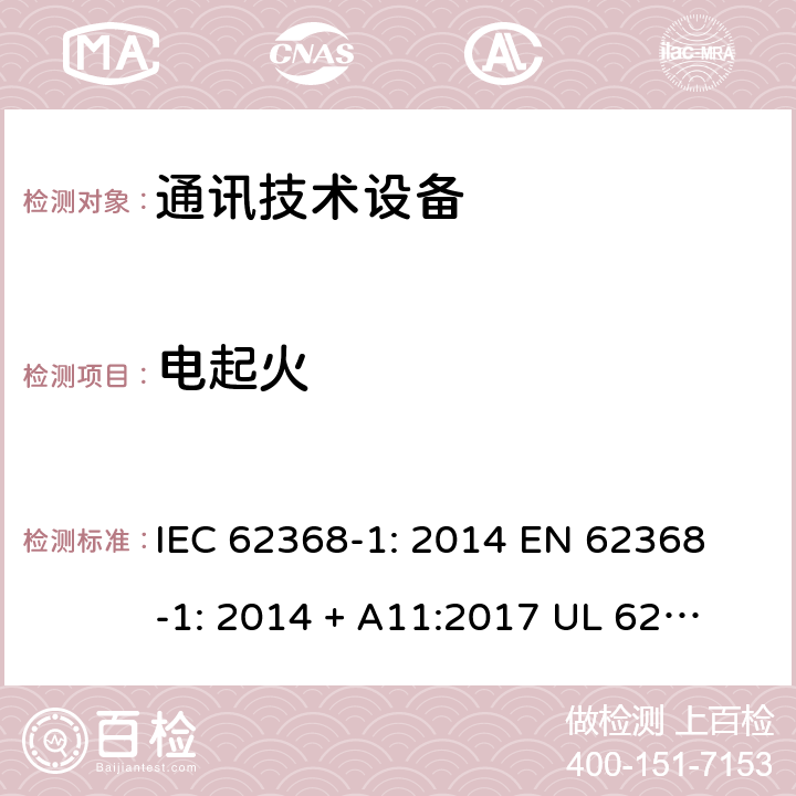 电起火 音/视频、信息与通讯技术设备 第1部分:安全要求 IEC 62368-1: 2014 
EN 62368-1: 2014 + A11:2017 
UL 62368-1:2014
IEC 62368-1:2018 6