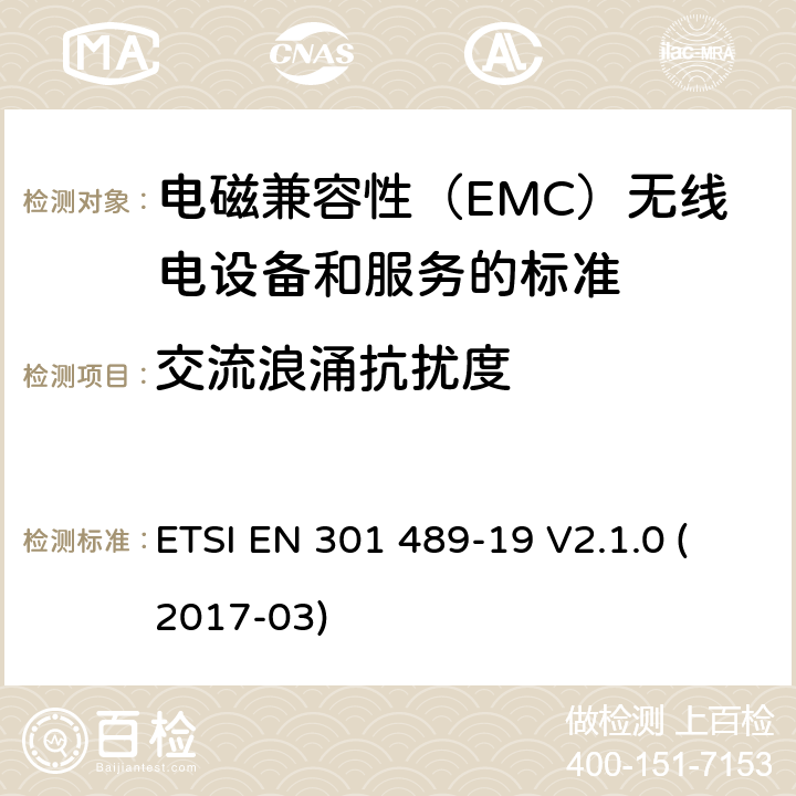 交流浪涌抗扰度 电磁兼容性（EMC）无线电设备和服务标准;第19部分：仅接收手机的具体条件在1,5 GHz频段工作的地球站（ROMES）提供在RNSS中运行的数据通信和GNSS接收器（ROGNSS）提供定位，导航和定时数据;统一标准涵盖基本要求指令2014/53 / EU第3.1（b）条 ETSI EN 301 489-19 V2.1.0 (2017-03) 参考标准 ETSI EN 301 489-1 V2.1.1 (2017-02) 9.8 章节