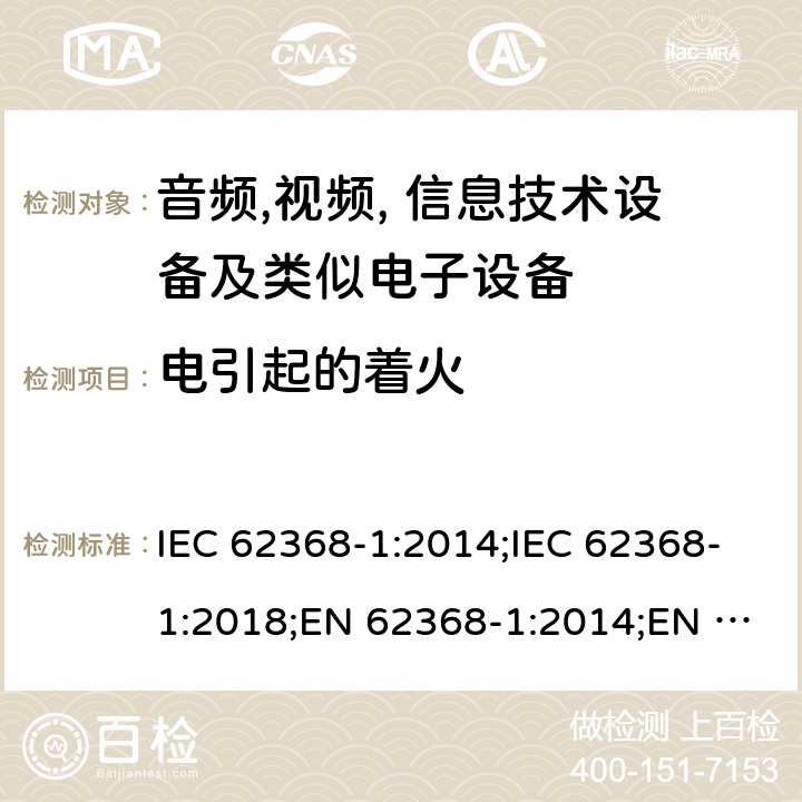 电引起的着火 音频,视频, 信息技术设备及类似电子设备 第1部分: 安全要求 IEC 62368-1:2014;IEC 62368-1:2018;EN 62368-1:2014;EN 62368-1:2014+A11:2017; CAN/CSA-C22.2 No. 62368-1-14;UL 62368-1: 2014;AS/NZS 62368.1:2018;UL 62368-1:2019;EN IEC 62368-1:2020;EN IEC 62368-1:2020+A11:2020 6