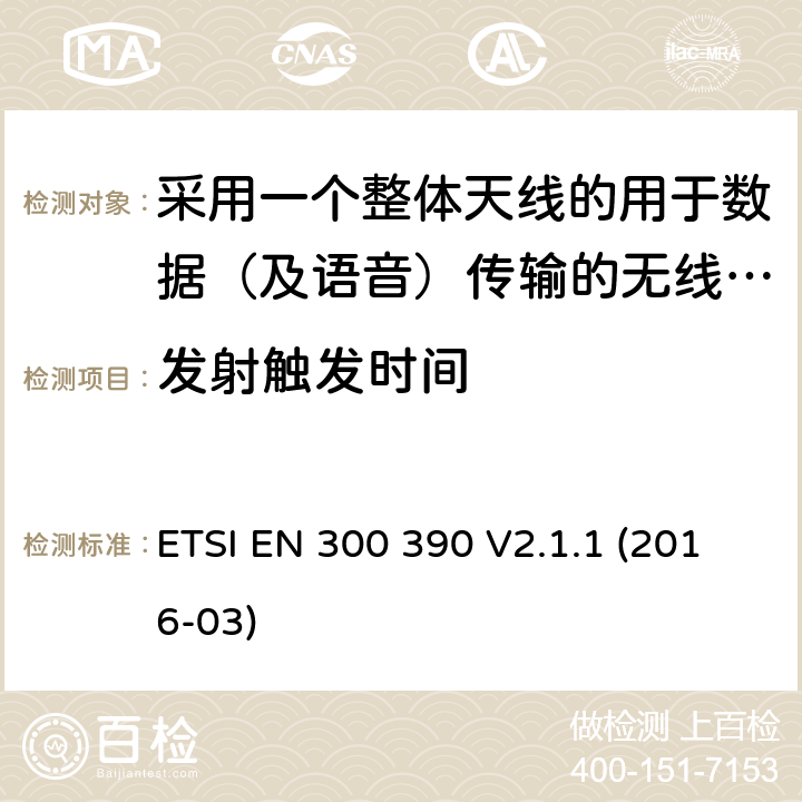 发射触发时间 陆地移动服务;用于传输数据(和语音)和使用整体天线的无线电设备;涵盖2014/53/EU指令第3.2条基本要求的统一标准 ETSI EN 300 390 V2.1.1 (2016-03) 5.1.5