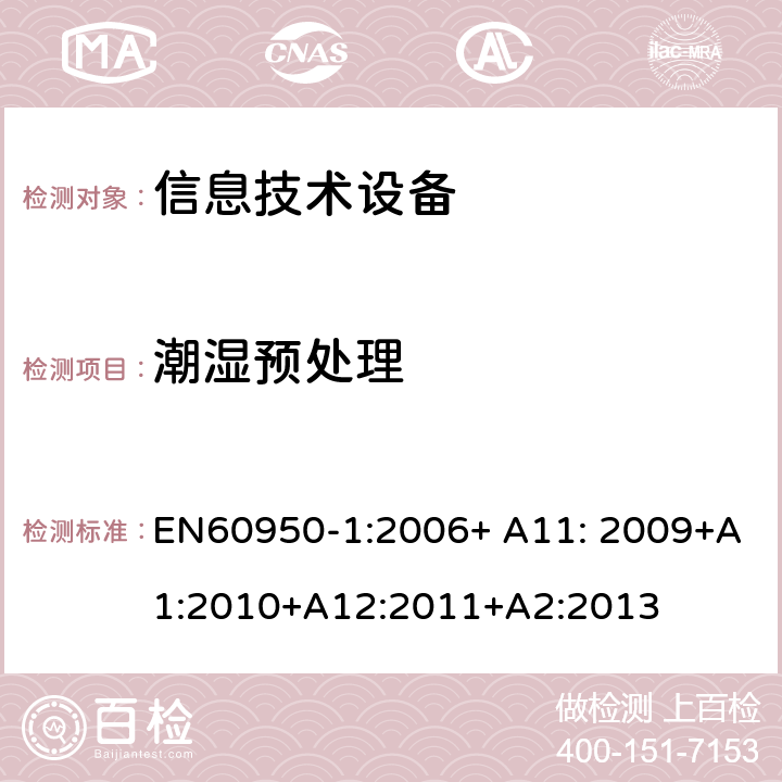 潮湿预处理 信息技术设备的安全 第1部分 通用要求 EN60950-1:2006+ A11: 2009+A1:2010+A12:2011+A2:2013 2.9.2