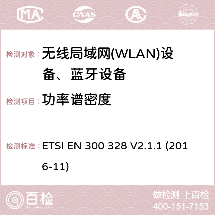 功率谱密度 ETSI EN 300 328 V2.1.1 (2016-11)《电磁兼容和无线电事物；宽带传输系统；工作在2.4GHz工科医频段且使用宽带调制技术的数据传输设备；覆盖RED指令第3.2章基本要求的EN协调标准》 ETSI EN 300 328 V2.1.1 (2016-11) 4.3.2.3