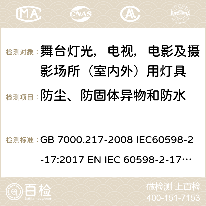 防尘、防固体异物和防水 灯具 第 2-17 部分：特殊要求 舞台灯光，电视，电影及摄影场所（室内外）用灯具 GB 7000.217-2008 IEC60598-2-17:2017 EN IEC 60598-2-17:2018 BS EN IEC 60598-2-17:2018 AS/NZS60598.2.17:2019 13