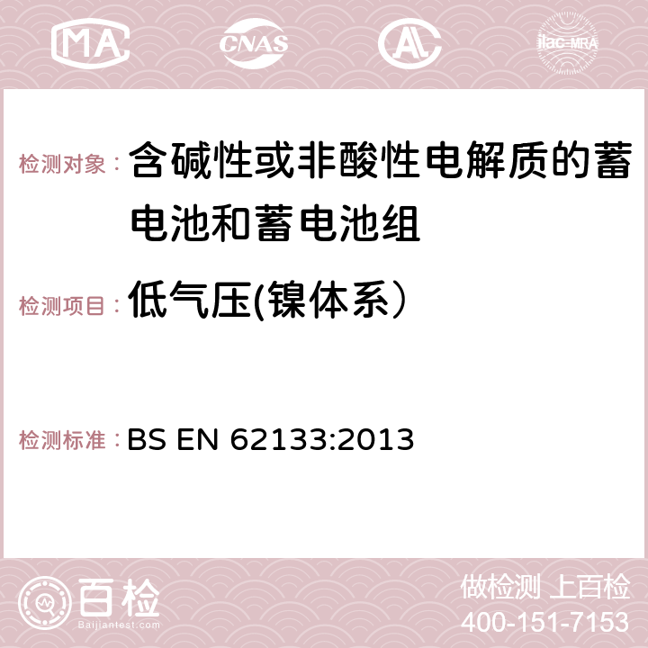 低气压(镍体系） 含碱性或其他非酸性电解质的蓄电池和蓄电池组 便携式密封蓄电池和蓄电池组的安全性要求 BS EN 62133:2013 7.3.7