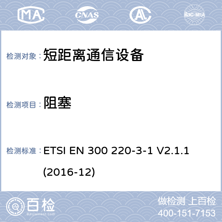 阻塞 短距离设备（SRD）运行频率范围为25 MHz至1 000 MHz;第3-1部分：统一标准涵盖了基本要求2004/53 / EU指令第3.2条的要求;低功率循环高可靠性设备，社会报警设备在指定频率上运行（869,200 MHz至869,250 MHz） ETSI EN 300 220-3-1 V2.1.1 (2016-12) 4.4.2， 5.4.3， 6.4.3