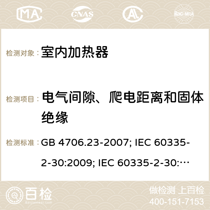 电气间隙、爬电距离和固体绝缘 家用和类似用途电器的安全 第2部分：室内加热器的特殊要求 GB 4706.23-2007; IEC 60335-2-30:2009; IEC 60335-2-30:2009+A1:2016; EN 60335-2-30:2009+A11:2012 29