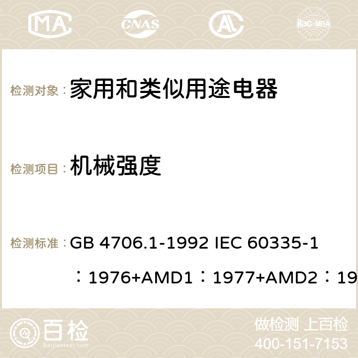机械强度 家用和类似用途电器的安全 第1部分：通用要求 GB 4706.1-1992 
IEC 60335-1：1976+AMD1：1977+AMD2：1979+AMD3：1982 21