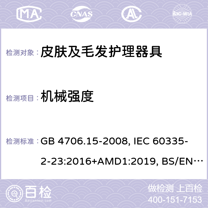 机械强度 家用和类似用途电器的安全 皮肤及毛发护理器具的特殊要求 GB 4706.15-2008, IEC 60335-2-23:2016+AMD1:2019, BS/EN 60335-2-23:2003+A11:2010+A12:2016+A1:2008+A2:2015, AS/NZS 60335.2.23:2017+Amd1:2020, JIS C 9335-2-23:2017 21