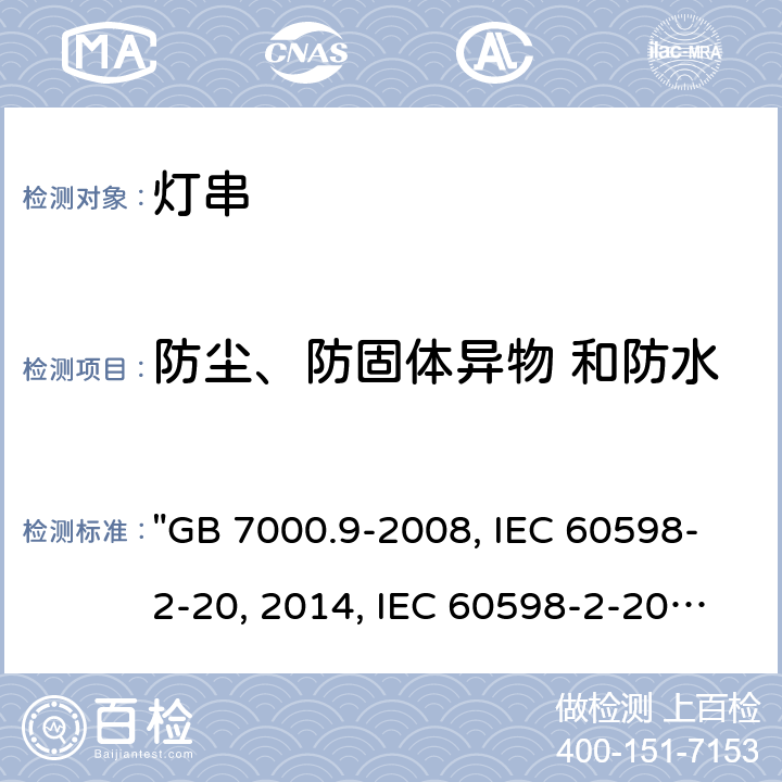 防尘、防固体异物 和防水 灯具 第2-20部分：特殊要求 灯串 "GB 7000.9-2008, IEC 60598-2-20:2014, IEC 60598-2-20:2010, BS/EN 60598-2-20:2015/AC:2017, BS/EN 60598-2-20:2015, AS/NZS 60598.2.20:2018, DR AS/NZS 60598.2.20:2016, JIS C 8105-2-20:2017 " 14