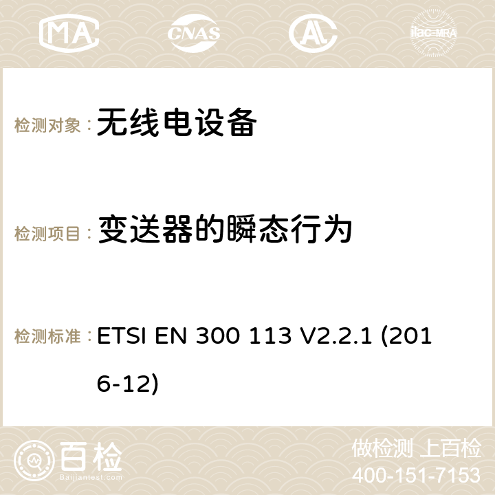 变送器的瞬态行为 陆地移动服务; 用于使用恒定或非恒定包络调制传输数据（和/或语音）并具有天线连接器的无线电设备; 涵盖指令2014/53 / EU第3.2条基本要求的协调标准 ETSI EN 300 113 V2.2.1 (2016-12) 7.9.3