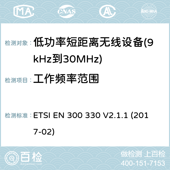 工作频率范围 短距离设备（SRD）； 频率范围内的无线电设备 9 kHz至25 MHz和感应环路系统 在9 kHz至30 MHz的频率范围内; 涵盖基本要求的统一标准 指令2014/53/EU 第3.2条 ETSI EN 300 330 V2.1.1 (2017-02) 4.3.2