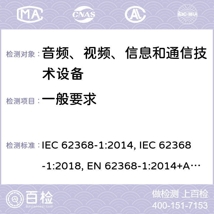 一般要求 音频、视频、信息及通信技术设备 第1部分：安全要求 IEC 62368-1:2014, IEC 62368-1:2018, EN 62368-1:2014+A11:2017, EN IEC 62368-1:2020+A11:2020, AS/NZS 62368.1:2018,CSA/UL 62368-1:2014, CSA/UL 62368-1:2019 4