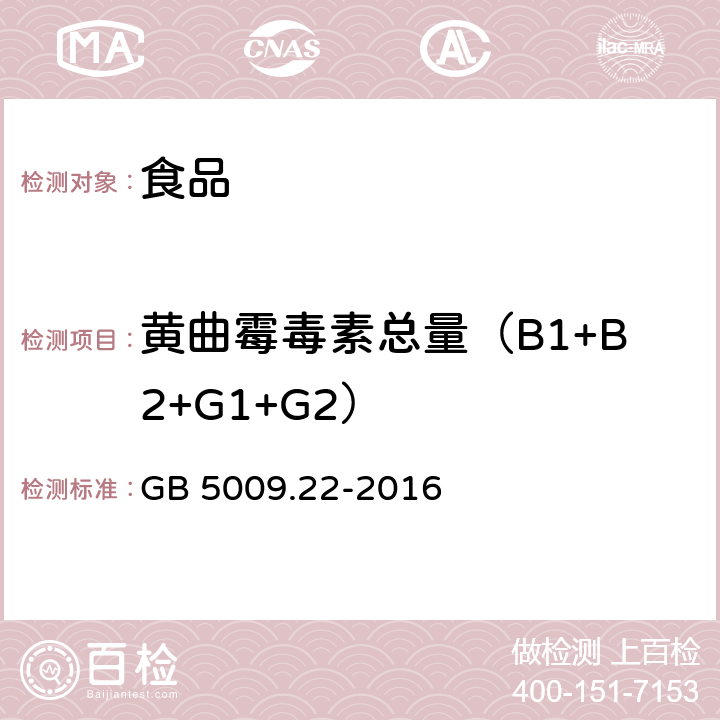 黄曲霉毒素总量（B1+B2+G1+G2） GB 5009.22-2016 食品安全国家标准 食品中黄曲霉毒素B族和G族的测定(附勘误表)