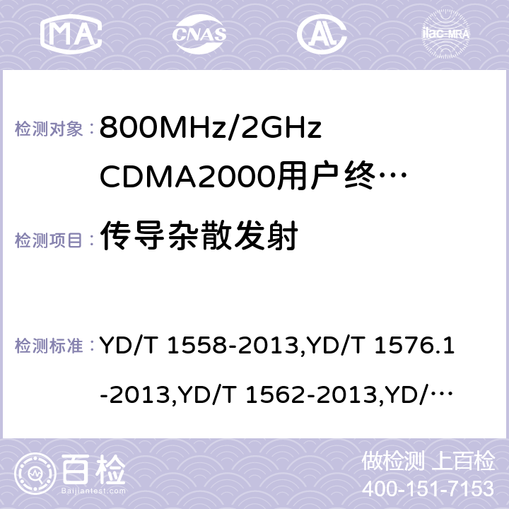 传导杂散发射 《800MHz/2GHz cdma2000 数字蜂窝移动通信网设备技术要求：移动台(含机卡一体)》,《800MHz/2GHz cdma2000 数字蜂窝移动通信网设备测试方法：移动台(含机卡一体) 第一部分 基本无线指标、功能和性能》,《800MHz/2GHz cdma2000 数字蜂窝移动通信网设备技术要求 高速分组数据（HRPD）（第一阶段）接入终端（AT）》,《800MHz/2GHz cdma2000 数字蜂窝移动通信网设备测试方法 高速分组数据（HRPD）（第一阶段）接入终端（AT）》,《800MHz/2GHz cdma2000 数字蜂窝移动通信网设备技术要求 高速分组数据（HRPD）（第二阶段）接入终端（AT）》,《《800MHz/2GHz cdma2000 数字蜂窝移动通信网设备测试方法 高速分组数据（HRPD）（第二阶段）接入终端（AT）》,《CDMA2000扩频移动台最低性能推荐标准》,《高速分组数据接入终端推荐最低性能标准》 YD/T 1558-2013,
YD/T 1576.1-2013,
YD/T 1562-2013,
YD/T 1567-2013,
YD/T 1679-2013,
YD/T 1680-2013,
3GPP2 C.S0011-C,
3GPP2 C.S0033-A 7,6.5.1,7.3.4.1,5.2.4.1,8,5.2.4.1,4.5.1,4.4.1