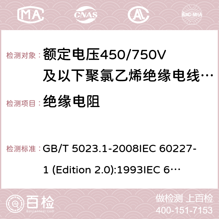 绝缘电阻 额定电压450/750V及以下聚氯乙烯绝缘电缆 第1部分：一般要求 GB/T 5023.1-2008
IEC 60227-1 (Edition 2.0):1993
IEC 60227-1 (Edition 2.0):1995
IEC 60227-1 (Edition 3.0):2007 表3中4