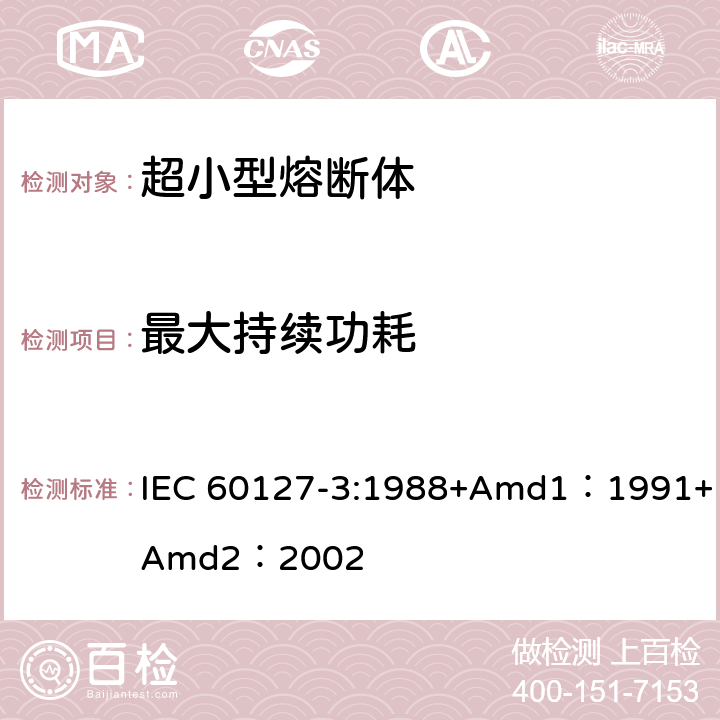 最大持续功耗 小型熔断器第3部分: 超小型熔断体 IEC 60127-3:1988+Amd1：1991+Amd2：2002 9.5