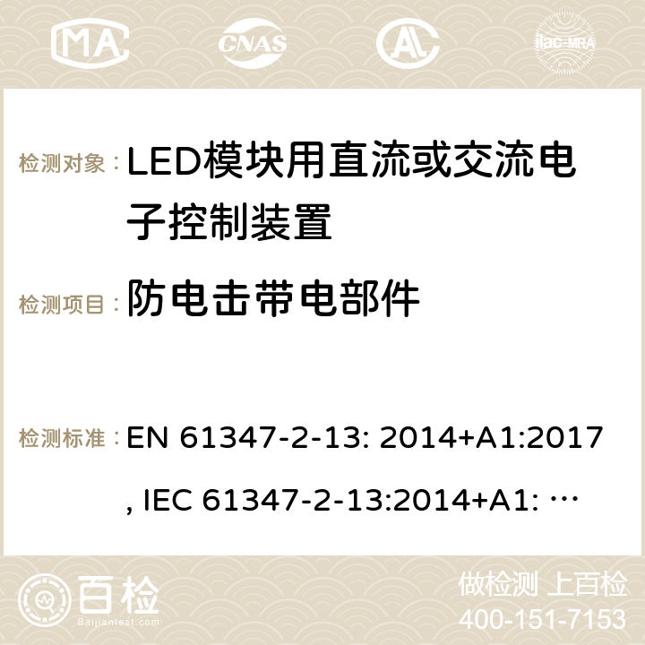 防电击带电部件 LED模块用直流或交流电子控制装置 EN 61347-2-13: 2014+A1:2017, IEC 61347-2-13:2014+A1: 2016, GB19510.14-2009 Annex A