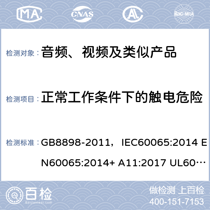 正常工作條件下的觸電危險 音頻、視頻及類似電子設備 安全要求 GB8898-2011，IEC60065:2014 EN60065:2014+ A11:2017 UL60065:2015 AS/NZS60065:2018 9