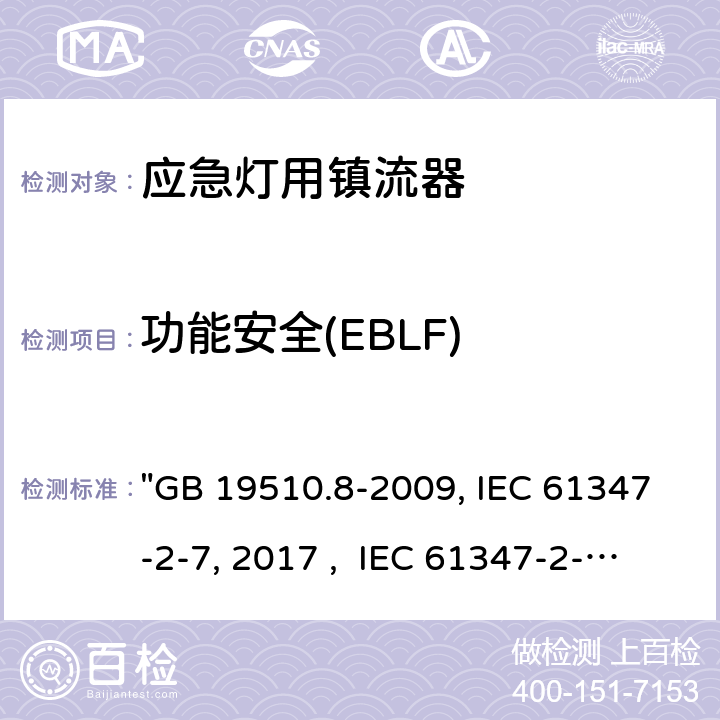 功能安全(EBLF) 燈的控制裝置 第8部分：應急照明用直流電子鎮流器的特殊要求 "GB 19510.8-2009, IEC 61347-2-7:2011/AMD1:2017 , IEC 61347-2-7:2011, BS/EN 61347-2-7:2012/A1:2019, BS/EN 61347-2-7:2012, AS 61347.2.7:2019 JIS C 8147-2-7:2014 " 20