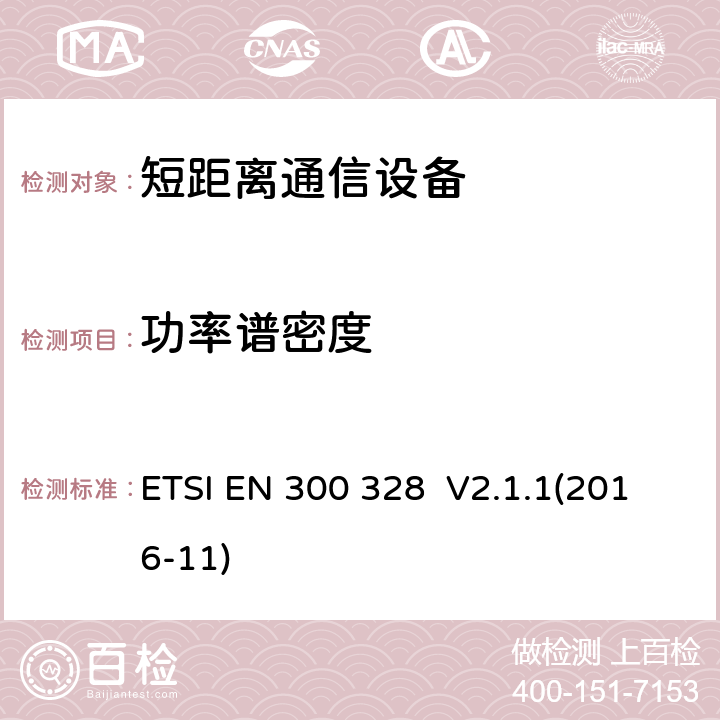 功率谱密度 宽带传输系统;数据传输设备运行在2,4 GHz ISM频段和使用宽带调制技术;协调标准涵盖指令2014/53/EU第3.5条的基本要求 ETSI EN 300 328 V2.1.1(2016-11) 4.3.2.3