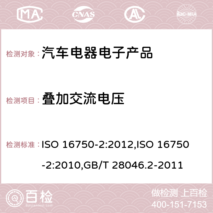 叠加交流电压 道路车辆 电气和电子设备的环境条件和试验 第2部分：电气负荷 ISO 16750-2:2012,
ISO 16750-2:2010,GB/T 28046.2-2011 4.4