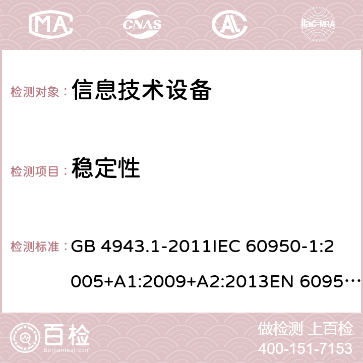 穩定性 信息技術設備 安全 第1部分：通用要求 GB 4943.1-2011IEC 60950-1:2005+A1:2009+A2:2013EN 60950-1:2006+A11:2009+A1:2010+A12:2011+A2:2013UL 60950-1:2014Ed.2AS/NZS 60950.1:2015 4.1