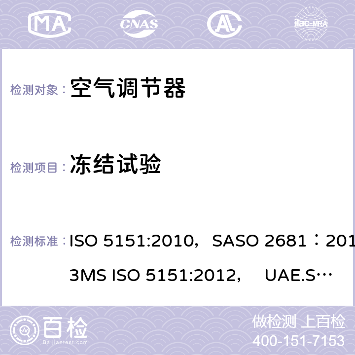 冻结试验 自由送风型空气调节器和热泵 试验和性能测定 ISO 5151:2010，SASO 2681：2013
MS ISO 5151:2012， UAE.S/ISO 5151:2011, GSO ISO 5151:2014,AS/NZS 3823.1.1:2012 第5.4章