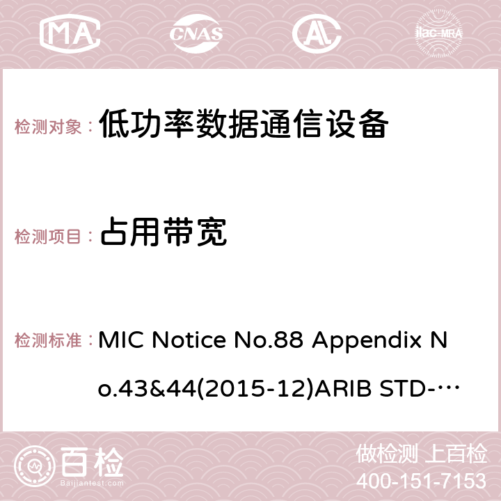 占用带宽 第二代低功耗数据通信系统/无线局域网系统 MIC Notice No.88 Appendix No.43&44(2015-12)
ARIB STD-T66 V3.7:2014
STD-33 V5.4:2010 条款 3.2