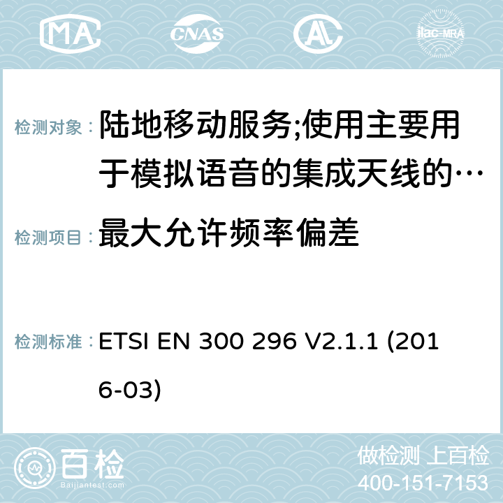 最大允许频率偏差 陆地移动服务;使用主要用于模拟语音的集成天线的无线电设备 ETSI EN 300 296 V2.1.1 (2016-03) 7.3