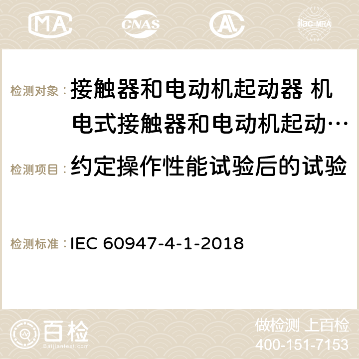 约定操作性能试验后的试验 低压开关设备和控制设备 第4-1部分：接触器和电动机起动器 机电式接触器和电动机起动器 (含电动机保护器) IEC 60947-4-1-2018 F.7.3