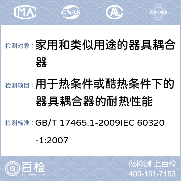 用于热条件或酷热条件下的器具耦合器的耐热性能 家用和类似用途的器具耦合器第1部分:通用要求 GB/T 17465.1-2009
IEC 60320-1:2007 18