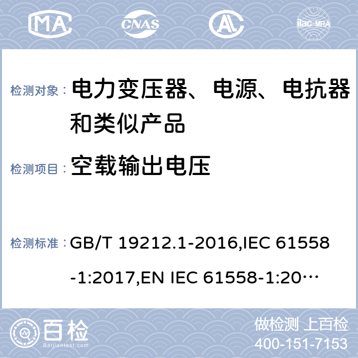 空載輸出電壓 電力變壓器、電源、電抗器和類似產(chǎn)品的安全 第1部分：通用要求和試驗(yàn) GB/T 19212.1-2016,IEC 61558-1:2017,
EN IEC 61558-1:2019,
AS/NZS 61558.1:2018. 12