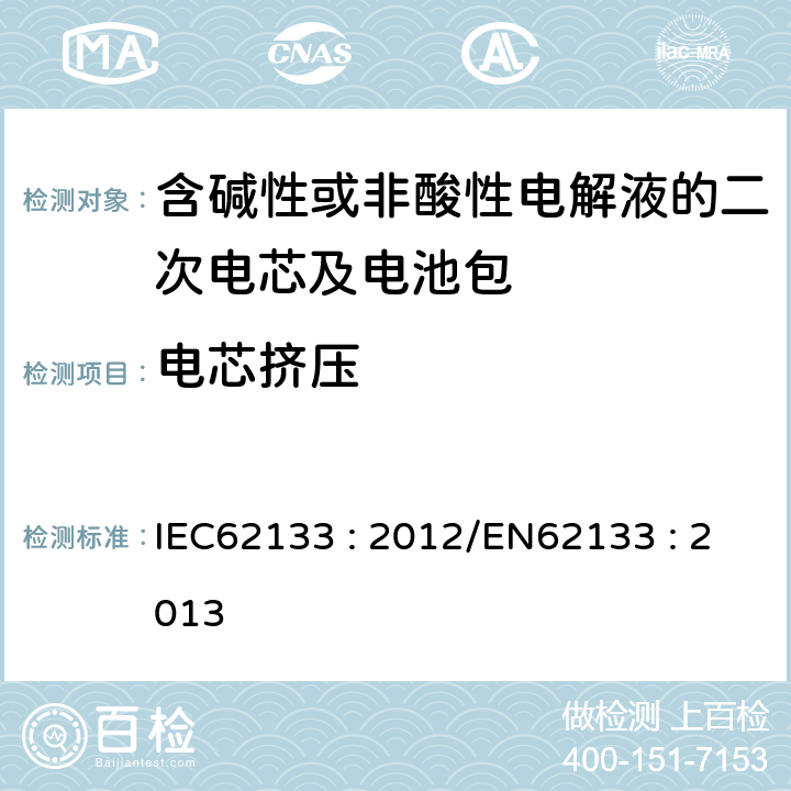 电芯挤压 含碱性或其他非酸性电解液的二次电芯及电池 - 便携式密封二次电芯及其组成的便携式应用的电池包的安全要求 IEC62133 : 2012/EN62133 : 2013 7.3.6