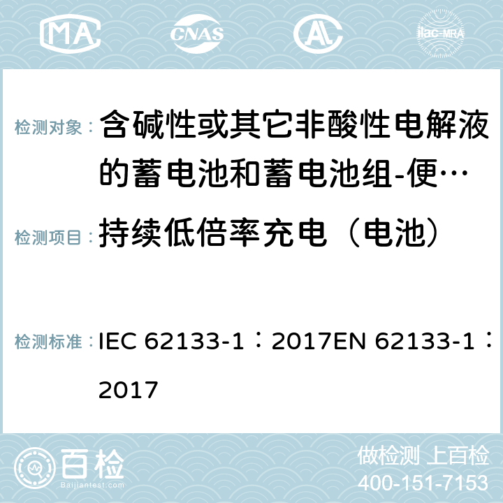 持续低倍率充电（电池） 含碱性或其它非酸性电解质的蓄电池和蓄电池组-便携式密封蓄电池和蓄电池组-第一部分：镍系 IEC 62133-1：2017EN 62133-1：2017 7.2.1