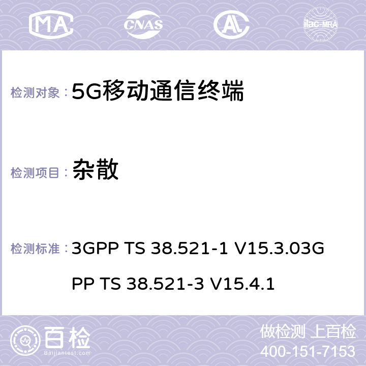 杂散 3GPP TS 38.521 《5G NR 用户设备一致性规范；无线电发射和接收；第一部分：范围1 SA部分》《5G NR 用户设备一致性规范；无线电发射和接收；第三部分：范围1与范围2与其他无线电协同工作》 -1 V15.3.0
-3 V15.4.1 6.5.3.1