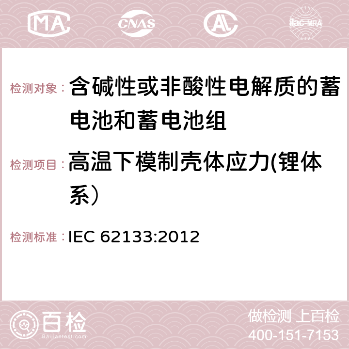 高温下模制壳体应力(锂体系） 含碱性或其他非酸性电解质的蓄电池和蓄电池组 便携式密封蓄电池和蓄电池组的安全性要求 IEC 62133:2012 8.2.2