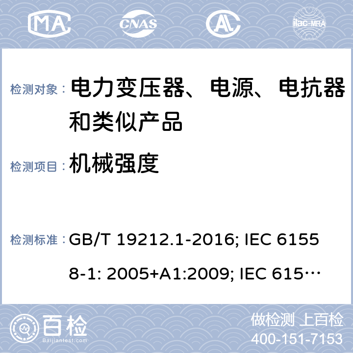 机械强度 电力变压器、电源、电抗器和类似产品 GB/T 19212.1-2016; IEC 61558-1: 2005+A1:2009; IEC 61558-1: 2017; EN 61558-1: 2005+A1: 2009; AS/NZS 61558.1: 2008+A1:2009+A2:2015; AS/NZS 61558.1: 2018+1:2020; BS EN 61558-1: 2005+A1:2009 16