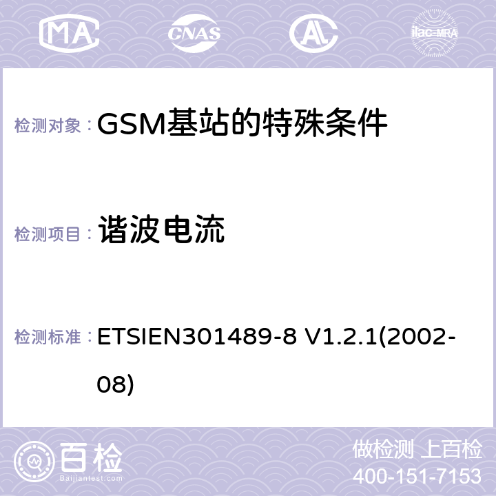 谐波电流 ETSIEN 301489-8 电磁兼容性与无线电频谱事宜（ERM）无线设备和服务的电磁兼容性（EMC）标准第8部分：GSM基站的特殊条件 ETSIEN301489-8 V1.2.1(2002-08) 8.5