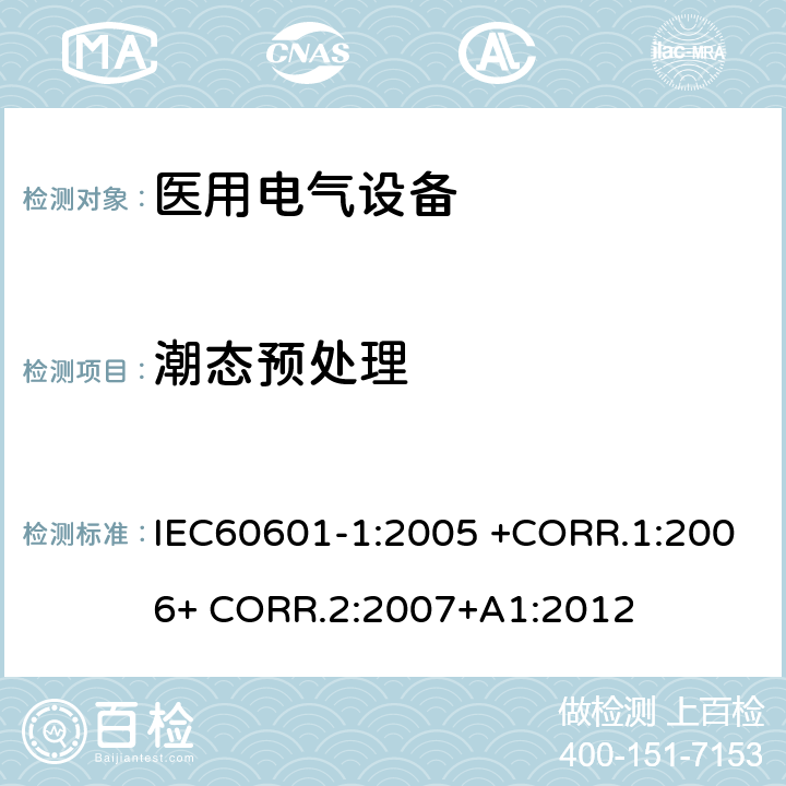 潮态预处理 医用电气设备第一部分- 基本安全和基本性能的通用要求 IEC60601-1:2005 +CORR.1:2006+ CORR.2:2007+A1:2012 5.7