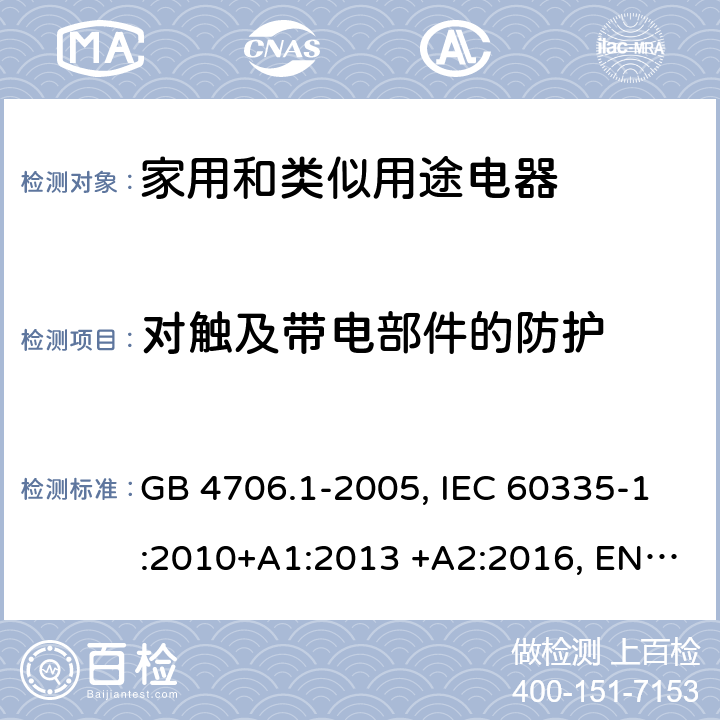 對觸及帶電部件的防護 家用和類似用途電器 GB 4706.1-2005, IEC 60335-1:2010+A1:2013 +A2:2016, EN 60335-1:2012+A1:2013+A11:2014+A2:2016+A12:2017, AS/NZS 0335.1:2011+A1:2012+A2:2014+A3:2015+A4:2017 8