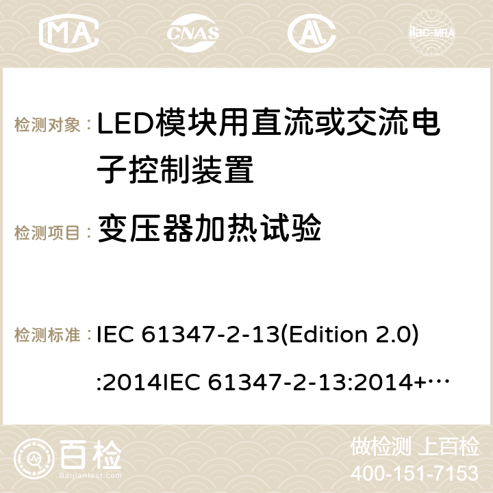 变压器加热试验 LED模块用直流或交流电子控制装置 IEC 61347-2-13(Edition 2.0):2014
IEC 61347-2-13:2014+A1:2016
EN 61347-2-13:2014
EN 61347-2-13:2014+A1:2017,
BS EN 61347-2-13:2014+A1:2017 15