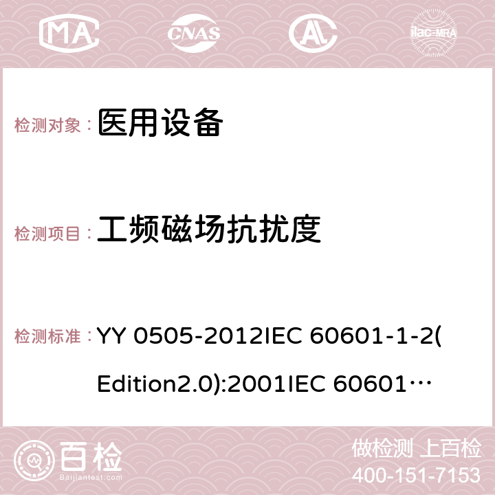 工频磁场抗扰度 医用电气设备 第1-2部分：基本安全和基本性能通用要求 并列标准：电磁兼容性 要求和试验 YY 0505-2012
IEC 60601-1-2(Edition2.0):2001
IEC 60601-1-2:2001+A1:2004
IEC 60601-1-2(Edition3.0):2007
IEC 60601-1-2(Edition4.0):2014
 EN 60601-1-2-2015 36.202.8