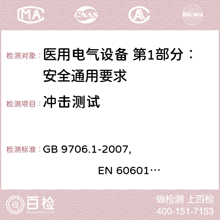 冲击测试 医用电气设备 第1部分：安全通用要求 GB 9706.1-2007, EN 60601-1:2006+A11:2011+A1:2013+A12:2014
IEC 60601-1:2005+A1:2012, AS/NZS 60601.1:2015 9.1